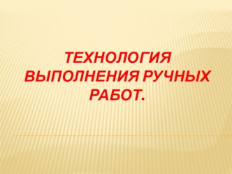 Презентация Технология выполнения ручных работ