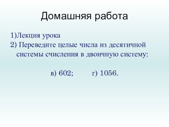 Домашняя работа1)Лекция урока2) Переведите целые числа из десятичной системы счисления в двоичную