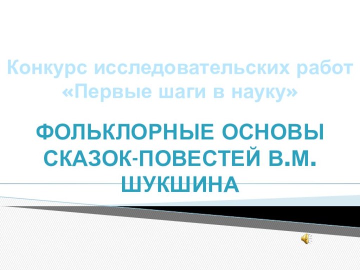 Школьное научное общество «Синяя птица»Конкурс исследовательских работ «Первые шаги в науку»Фольклорные основы сказок-повестей В.М.Шукшина