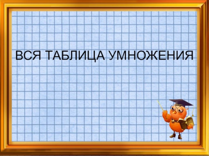 ВСЯ ТАБЛИЦА УМНОЖЕНИЯ