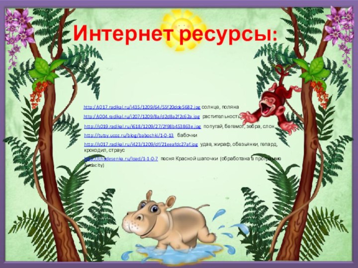 Интернет ресурсы:http://tutsy.ucoz.ru/blog/babochki/1-0-13  бабочки http://s019.radikal.ru/i618/1209/27/2f98b453863e.jpg попугай, бегемот, зебра, слон http://s017.radikal.ru/i423/1209/df/21eeafdc27af.jpg удав, жираф,