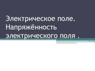 Презентация по физике на тему Электрическое поле. Напряженность электрического поля