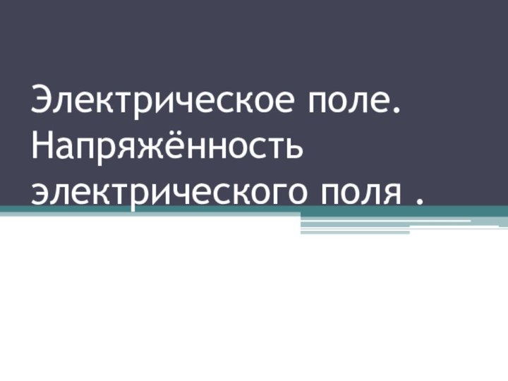 Электрическое поле. Напряжённость электрического поля .