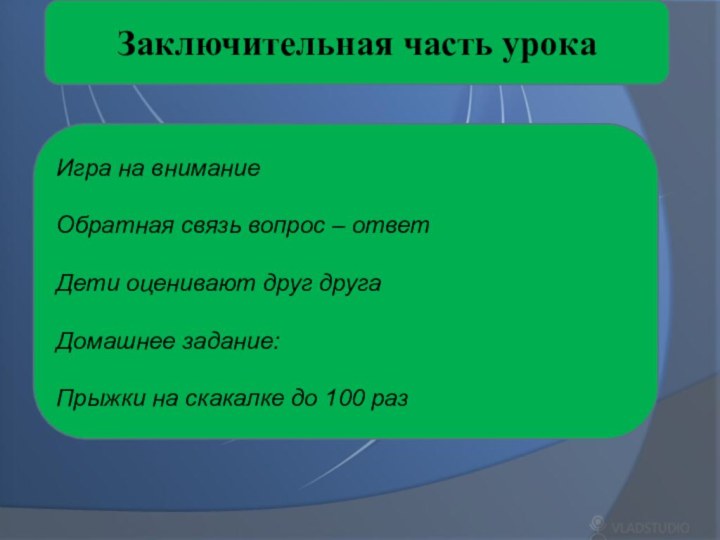 Заключительная часть урокаИгра на вниманиеОбратная связь вопрос – ответДети оценивают друг другаДомашнее