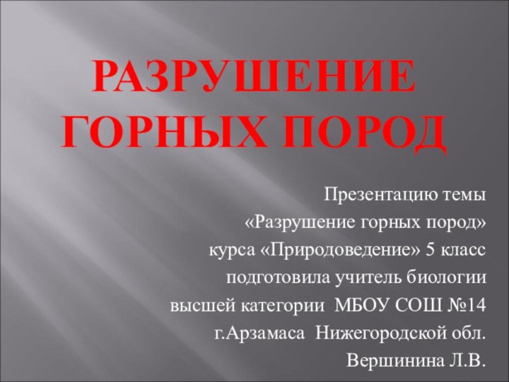 РАЗРУШЕНИЕ ГОРНЫХ ПОРОД   Презентацию темы «Разрушение горных пород»курса «Природоведение» 5