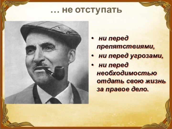 … не отступать ни перед препятствиями, ни перед угрозами, ни перед необходимостью