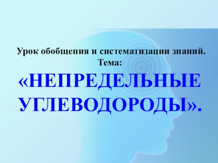 Урок обобщения и систематизации знаний.Тема:«НЕПРЕДЕЛЬНЫЕ УГЛЕВОДОРОДЫ».