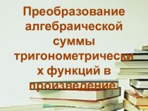 Презентация к уроку математики на тему: Преобразование алгебраической суммы тригонометрических функций в произведение.