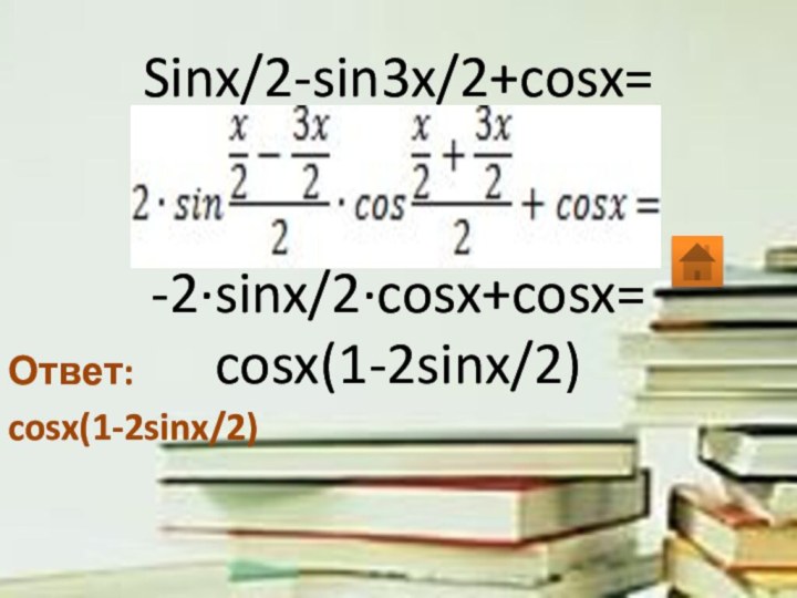 Sinx/2-sin3x/2+cosx=   -2·sinx/2·cosx+cosx= cosx(1-2sinx/2)   Ответ:cosx(1-2sinx/2)