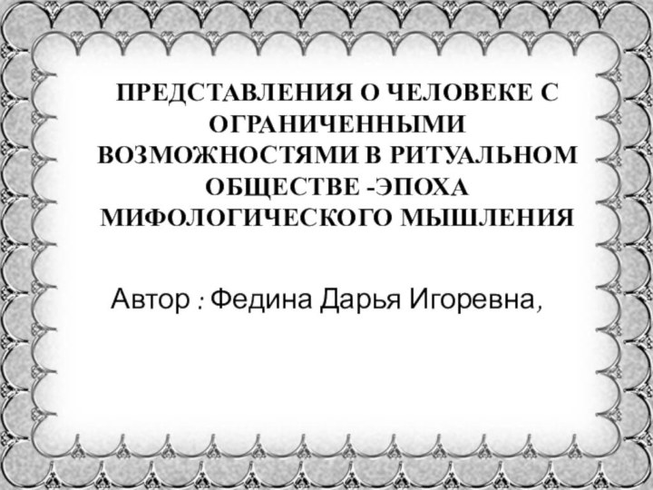 ПРЕДСТАВЛЕНИЯ О ЧЕЛОВЕКЕ С ОГРАНИЧЕННЫМИ ВОЗМОЖНОСТЯМИ В РИТУАЛЬНОМ ОБЩЕСТВЕ -ЭПОХА МИФОЛОГИЧЕСКОГО МЫШЛЕНИЯ