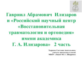 Гавриил Абрамович Илизаров и Российский научный центр Восстановительная травматология и ортопедия имени академика Г. А. Илизарова 2 часть