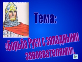 Презентация по истории России для 6 класса на тему:Борьба Руси с западными завоевателями.