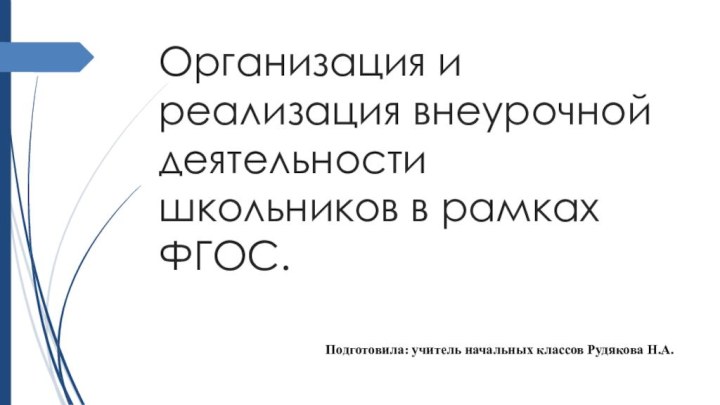 Организация и реализация внеурочной деятельности школьников в рамках ФГОС.Подготовила: учитель начальных классов Рудякова Н.А.