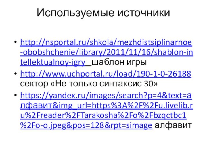 Используемые источники http://nsportal.ru/shkola/mezhdistsiplinarnoe-obobshchenie/library/2011/11/16/shablon-intellektualnoy-igry  шаблон игрыhttp://www.uchportal.ru/load/190-1-0-26188 сектор «Не только синтаксис 30»https://yandex.ru/images/search?p=4&text=алфавит&img_url=https%3A%2F%2Fu.livelib.ru%2Freader%2FTarakosha%2Fo%2Fbzqctbc1%2Fo-o.jpeg&pos=128&rpt=simage алфавит