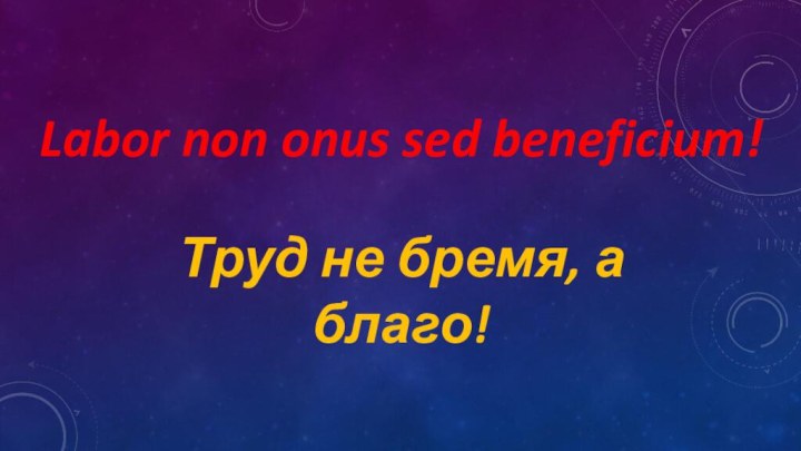 Labor non onus sed beneficium!Труд не бремя, а благо!