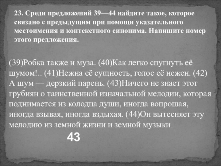 (39)Робка также и муза. (40)Как легко спугнуть её шумом!.. (41)Нежна её сущность,