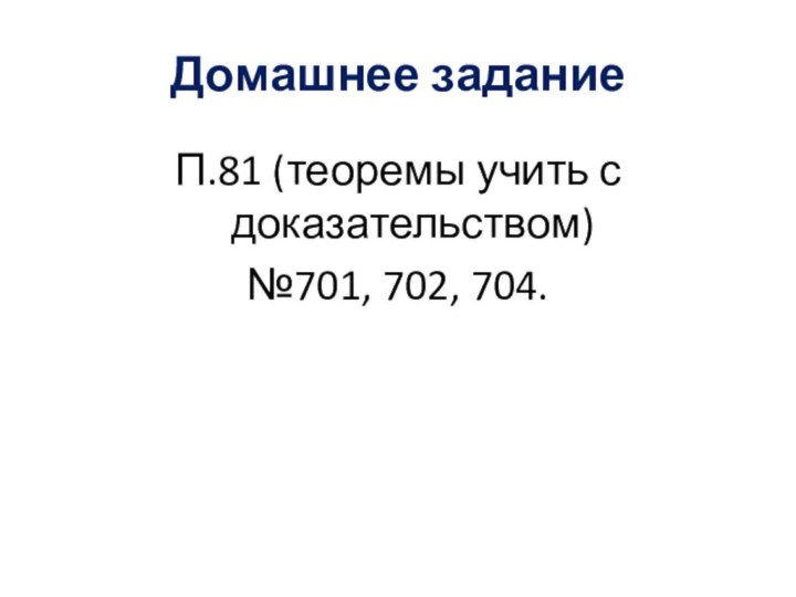 Домашнее заданиеП.81 (теоремы учить с доказательством)№701, 702, 704.