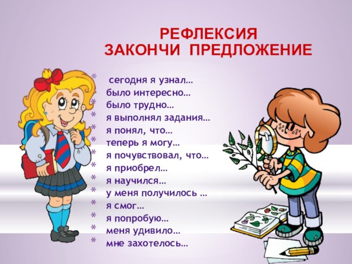 сегодня я узнал…было интересно…было трудно…я выполнял задания…я понял, что…теперь я могу…я