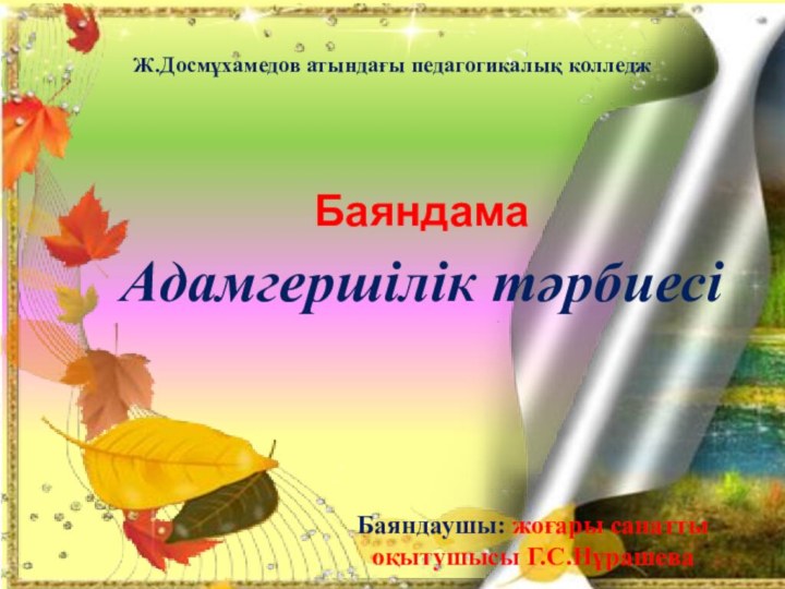 Адамгершілік тәрбиесіБаяндамаБаяндаушы: жоғары санатты оқытушысы Г.С.НұрашеваЖ.Досмұхамедов атындағы педагогикалық колледж