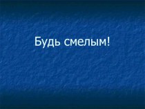 Презентация по обществознанию на тему Будь смелым (6 класс)