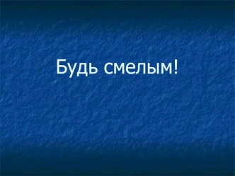 Презентация по обществознанию на тему Будь смелым (6 класс)