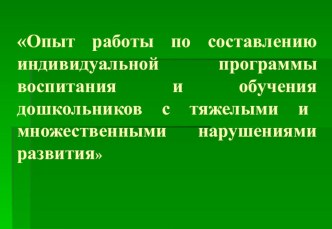 Опыт работы по созданию индивидуальной обучающей программы для детей с тяжелыми и множественными нарушениями развитияпрезентация