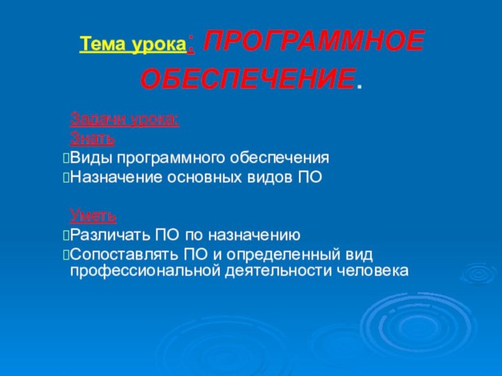 Тема урока: ПРОГРАММНОЕ ОБЕСПЕЧЕНИЕ.Задачи урока:ЗнатьВиды программного обеспеченияНазначение основных видов ПОУметь Различать ПО