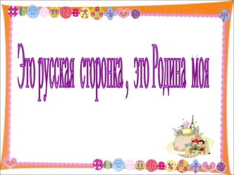 Презентация к празднику Это русская сторонка, это Родина моя