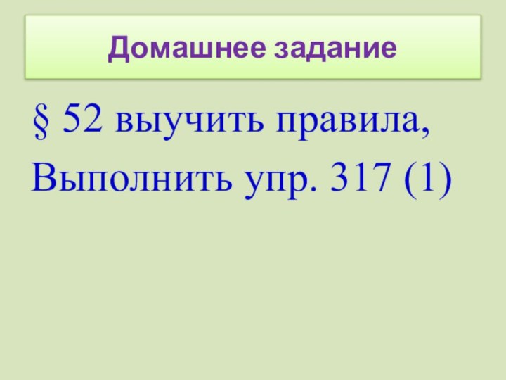 Домашнее задание§ 52 выучить правила,Выполнить упр. 317 (1)