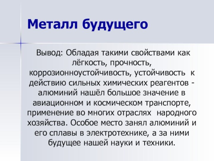 Металл будущего 	Вывод: Обладая такими свойствами как лёгкость, прочность, коррозионноустойчивость, устойчивость к