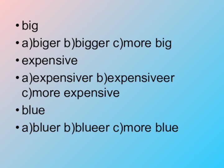 biga)biger b)bigger c)more bigexpensivea)expensiver b)expensiveer c)more expensivebluea)bluer b)blueer c)more blue