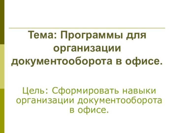 Цель: Сформировать навыки организации документооборота в офисе. Тема: Программы для организации документооборота в офисе.