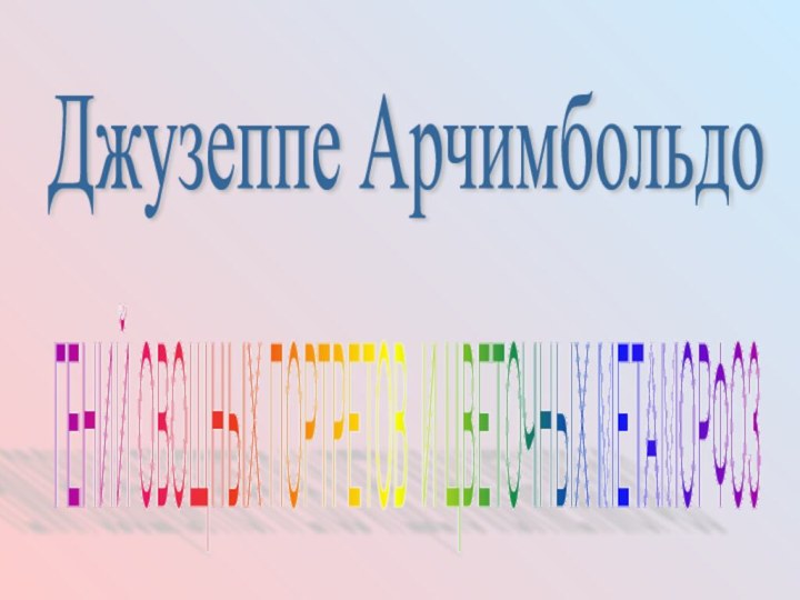 Джузеппе Арчимбольдо ГЕНИЙ ОВОЩНЫХ ПОРТРЕТОВ И ЦВЕТОЧНЫХ МЕТАМОРФОЗ