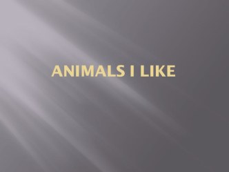 Презентация по английскому языку на темуAnimals I like ( 6 класс)