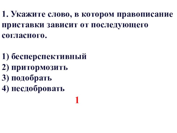 1. Укажите слово, в котором правописание приставки зависит от последующего согласного.1) бесперспективный 2)