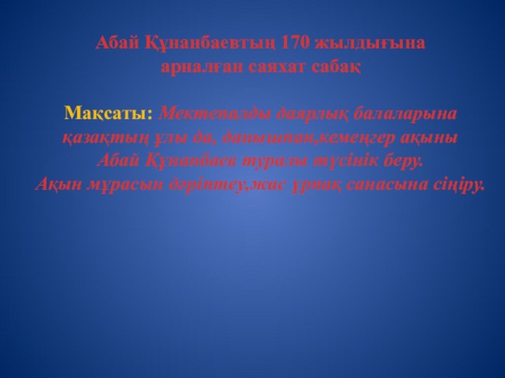 Абай Құнанбаевтың 170 жылдығынаарналған саяхат сабақМақсаты: Мектепалды даярлық балаларына қазақтың ұлы да,