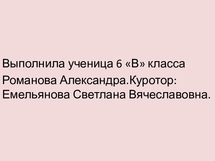 Выполнила ученица 6 «В» классаРоманова Александра.Куротор: Емельянова Светлана Вячеславовна.