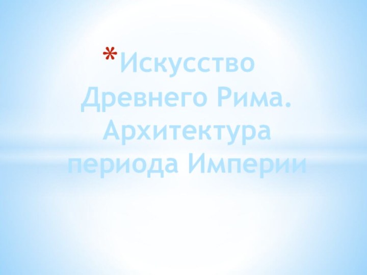 Искусство Древнего Рима. Архитектура периода Империи