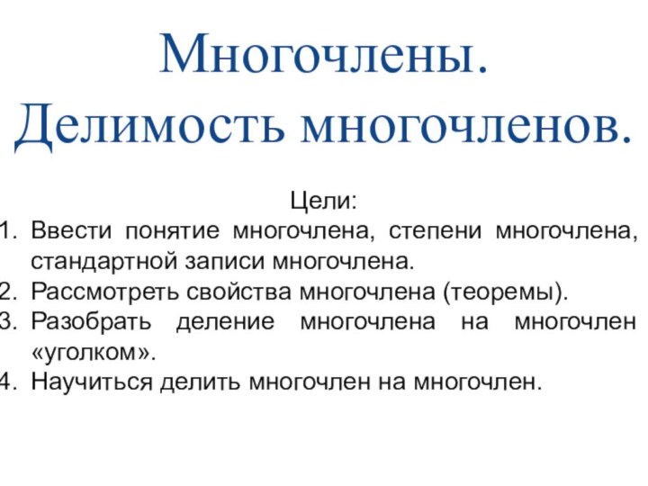 Многочлены. Делимость многочленов.Цели:Ввести понятие многочлена, степени многочлена, стандартной записи многочлена.Рассмотреть свойства многочлена