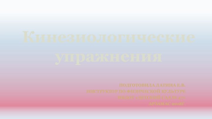 Кинезиологические упражненияПодготовила Латина Е.В. инструктор по физической культуреМБДОУ «Детский сад № 47»Арзамас 2018г.