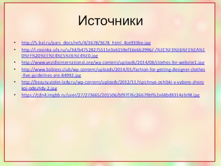 Источникиhttp://5-bal.ru/pars_docs/refs/4/3678/3678_html_4ce933be.jpghttp://i.rosinka-ufa.ru/u/3d/b47528275511e3a6159ef16e6b2996/-/%EC%F3%E6%F1%EA%E0%FF%20%EE%E4%E5%E6%E4%E0.jpghttp://www.yezidisinternational.org/wp-content/uploads/2014/08/clothes-for-website1.jpghttp://www.babiess.club/wp-content/uploads/2014/01/fashion-for-getting-designer-clothes-five-guidelines-are-84992.jpghttp://beauty.violet-lady.ru/wp-content/uploads/2012/11/tipichnye-oshibki-v-vybore-zhenskoj-odezhdy-2.jpghttps://cdn4.imgbb.ru/user/27/273665/201506/bf97f76c26679bffa2a68bd8314afa98.jpg