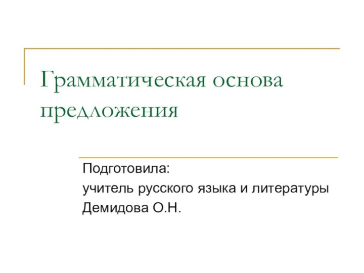 Грамматическая основа предложенияПодготовила: учитель русского языка и литературыДемидова О.Н.