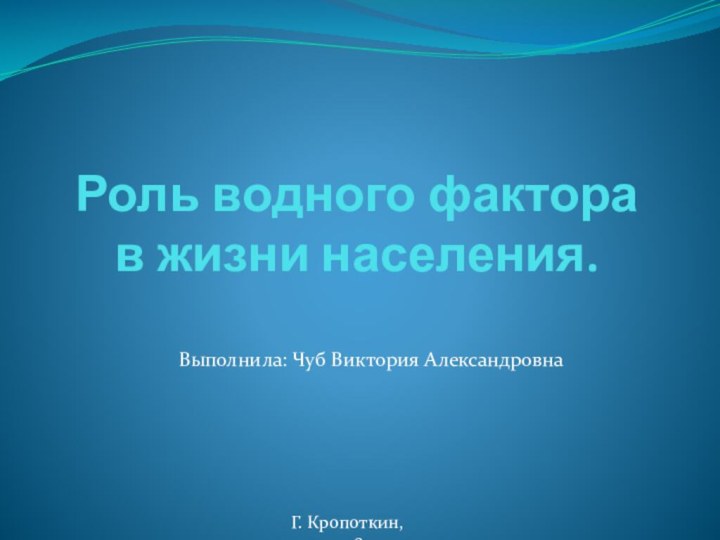 Роль водного фактора  в жизни населения.Выполнила: Чуб Виктория АлександровнаГ. Кропоткин, 2018