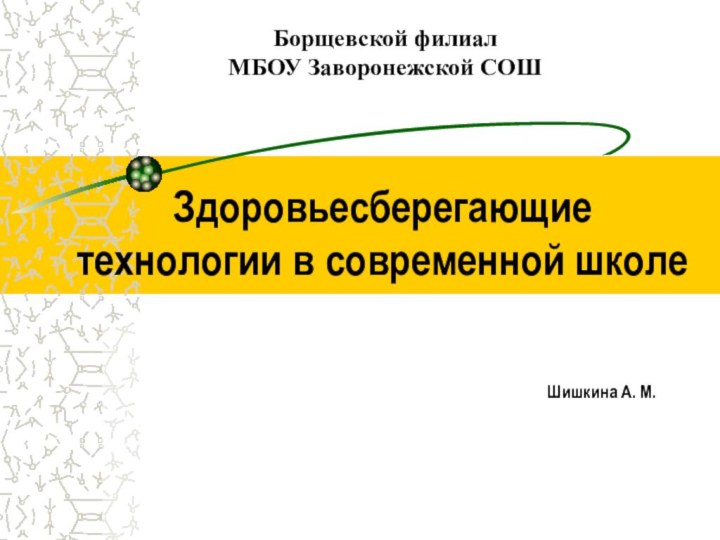 Здоровьесберегающие  технологии в современной школе  Шишкина А. М.Борщевской филиал МБОУ Заворонежской СОШ 