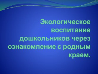 Презентация по самообразованию на тему Экологическое воспитание дошкольников через ознакомление с природой родного края