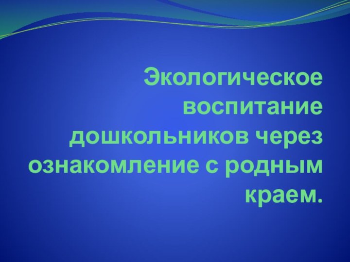 Экологическое воспитание дошкольников через ознакомление с родным краем.