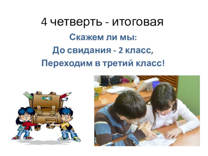 4 четверть - итоговаяСкажем ли мы: До свидания - 2 класс, Переходим в третий класс!