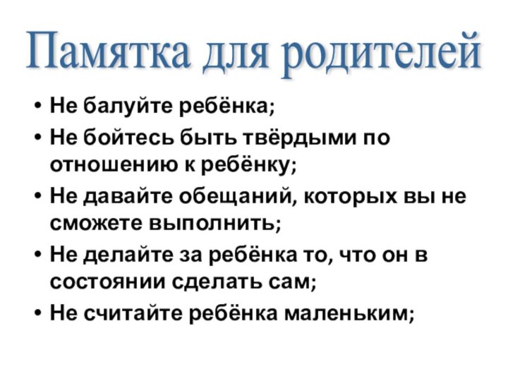 Не балуйте ребёнка;Не бойтесь быть твёрдыми по отношению к ребёнку;Не давайте обещаний,