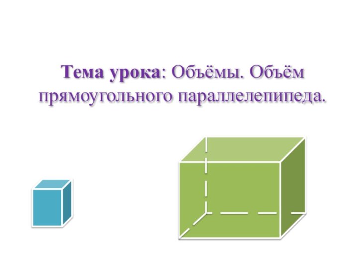 Тема урока: Объёмы. Объём прямоугольного параллелепипеда.