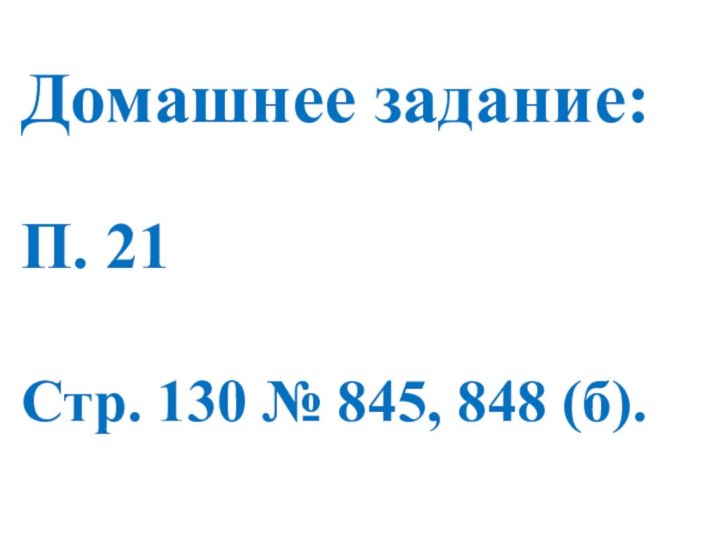 Домашнее задание:П. 21Стр. 130 № 845, 848 (б).